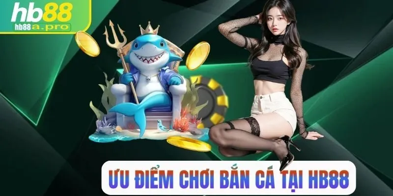 Ưu điểm tại chuyên mục bắn cá HB88